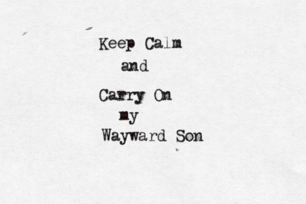 Keep Calm and Carry On my Wayward Son