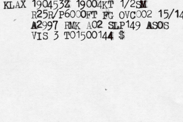 KLAX 190453Z 19004KT 1/2SM R25R/P6000FT FG OVC002 15/14 A2997 RMK A02 SLP149 ASOS VIS 3 T01500144 $