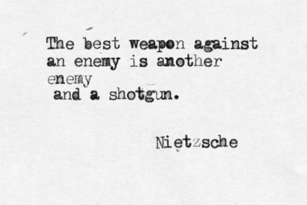 The best weapon against an enemy is another enemy Nietzsch and a shotgun