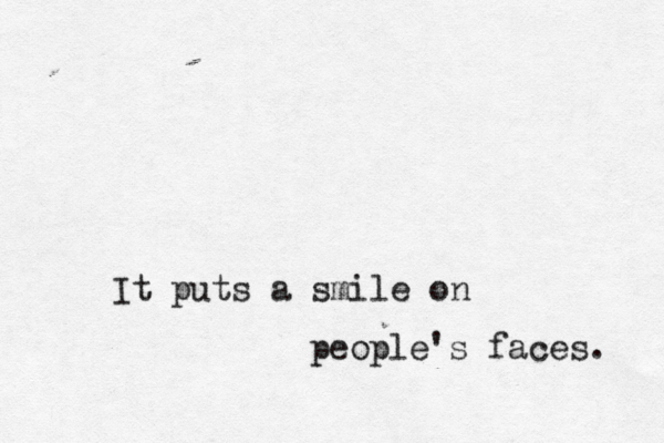 It puts a smile on people's faces.