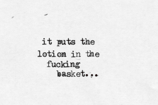 it puts the lotion in the fucking basket..