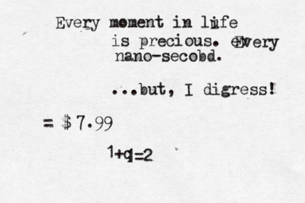 ...but, I digress! Every moment in lufe i is precious. ev Every nano-secobd. ••••••• =@$€ 7.99 1+q 1=2