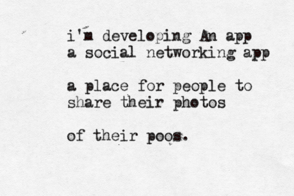 i'm developing An app a social networking app a place for people to share their photos of their poos.