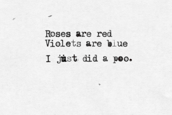 Roses are red Violets are bl I jist u u did a poo
