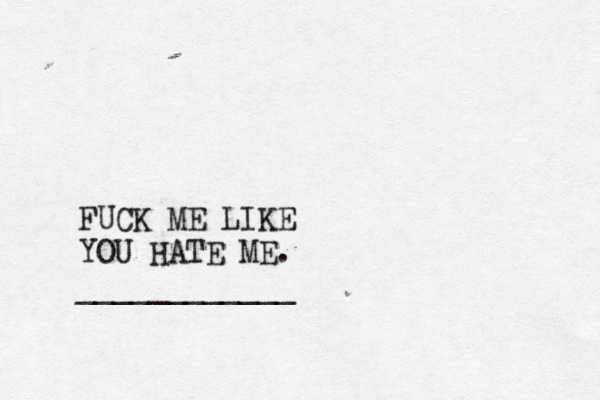 FUCK ME LIKE YOU HATE ME. ____________