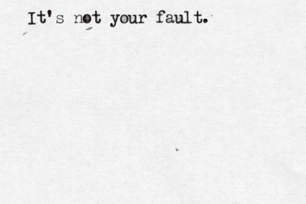 It's not your fault.