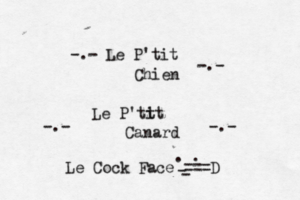 ñ —-.- Le P’ 'tit Chien -.- Le P'tt it Canard -.- -. Le Cock Face ===D . . - 