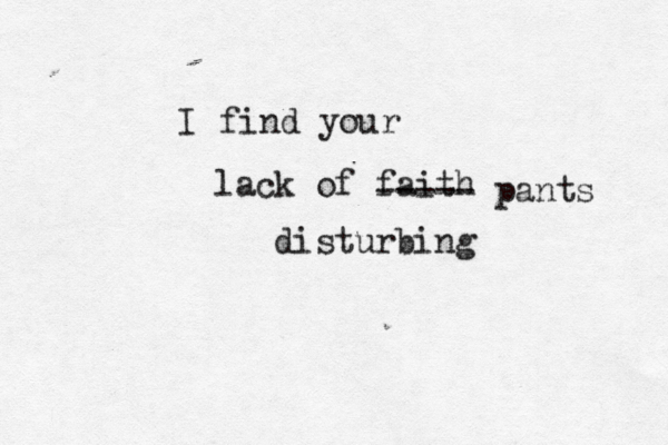I find you lack of faith disturbin ----- pants