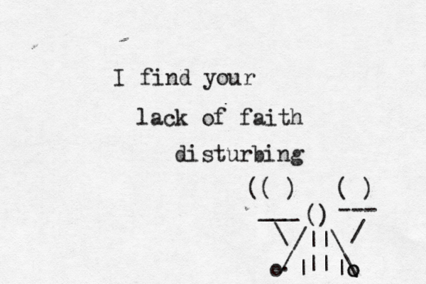 I find you lack of faith disturbin () \ /|| || \ . / o o o | | ( ) ) (( --- / \ ___