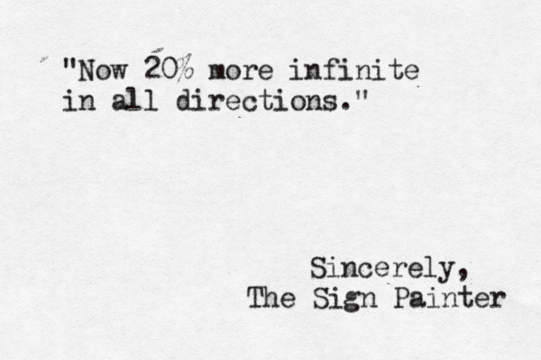 "Now 20% more infinite in all directions." Sincerely, The Sign Painter