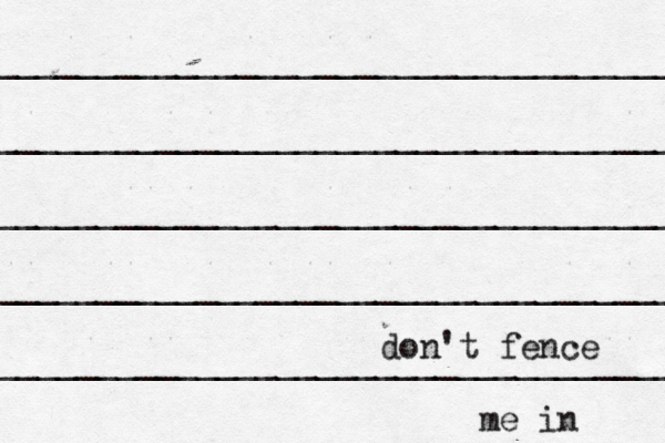 ___________________________________ ___________________________________ ___________________________________ ____________________________________ ___________________________________ don't fence me in