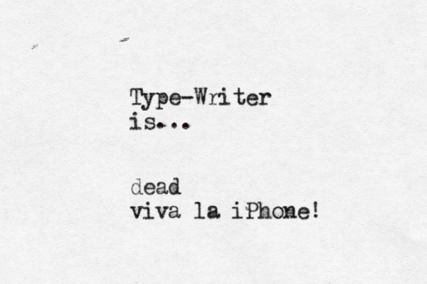 Type-Writer is. dead viva la iPhone
