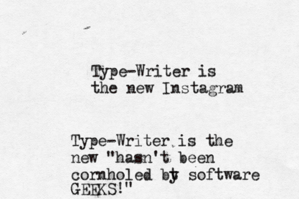 Type-Writer is the new Instagra Type-Writer is the new "hasn't been cornholed bt y software GEEKS!