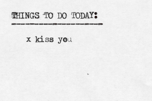 THINGS TO DO TODAY: -------------------- x kiss you