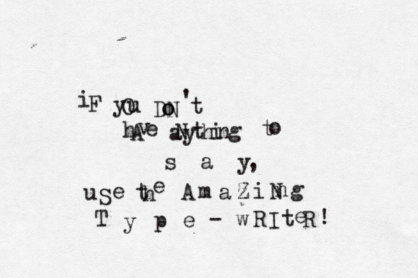 i F y O u DN o o ' t h A v e a N y t h i n g t o s a y , u S e t h e A m a z Z i n N g T y p e - w R I t e R !