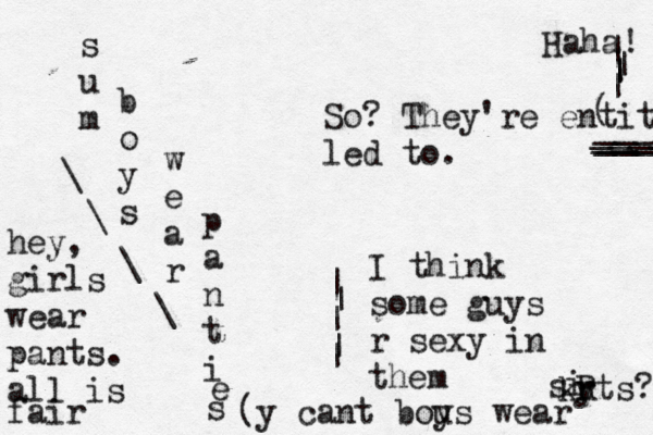 s u m b o y s w e a r p a n t i e So? They're entit led t I think some guys r sexy in them | | | | ___ ___ ___ __ ____ Haha! | | | | | \ \ \ \ hey, girls wear pants. all is fair (y cant bous y wear s k i y r Rts?