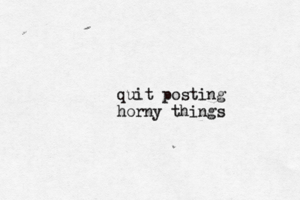 quit posting horny things