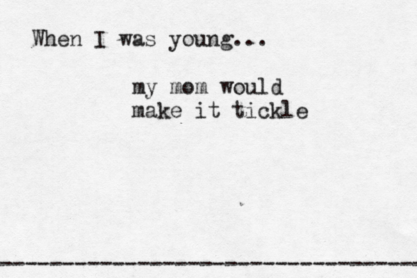 When I was young... ------------------------------------- my mom would make it tickle