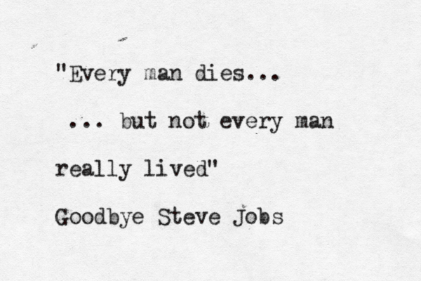 "Every man dies... ... but not every man really lived" Goodbye Steve Job