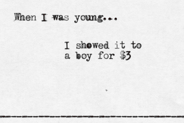 When I was young... ------------------------------------- I showed it to a boy for $
