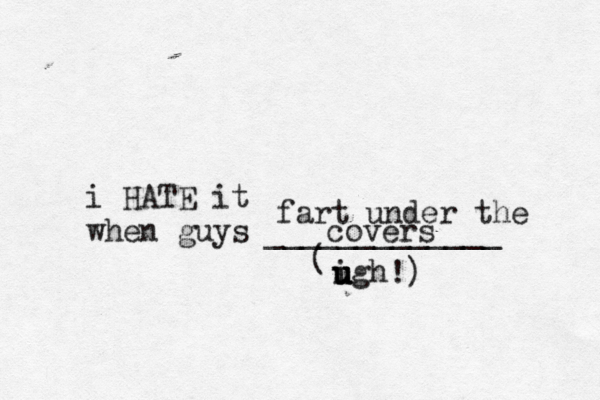 i HATE it when guys _____________ ( igh u u u u !) fart under the cover