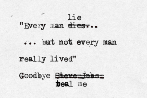 "Every man dies... ... but not every man really lived" Goodbye Steve Jo ----- lie =========== tea t r r teal me
