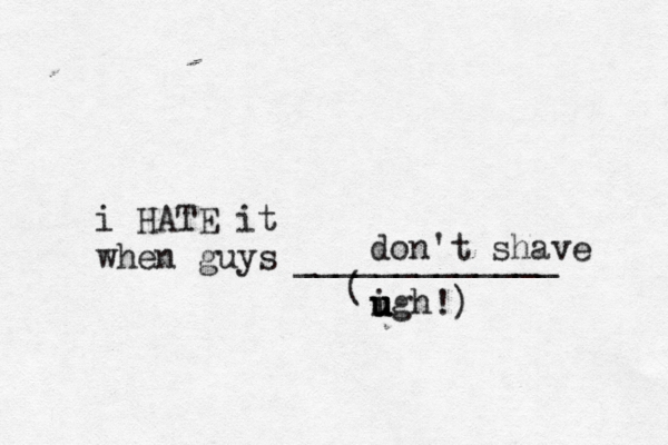 i HATE it when guys _____________ ( igh u u u u don't shave