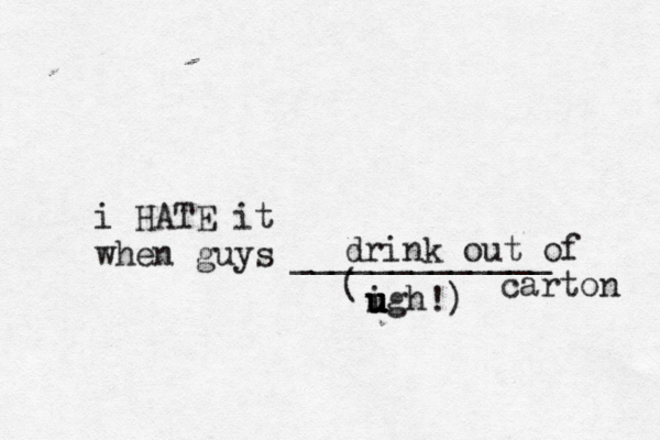 i HATE it when guys _____________ ( igh u u u u drink out of carton