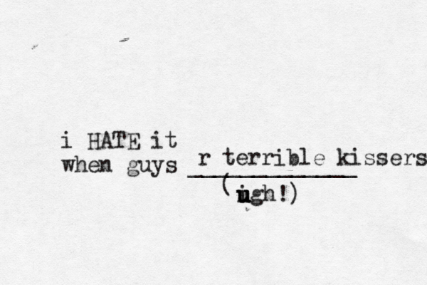 i HATE it when guys _____________ ( igh u u u u r terrible kissers