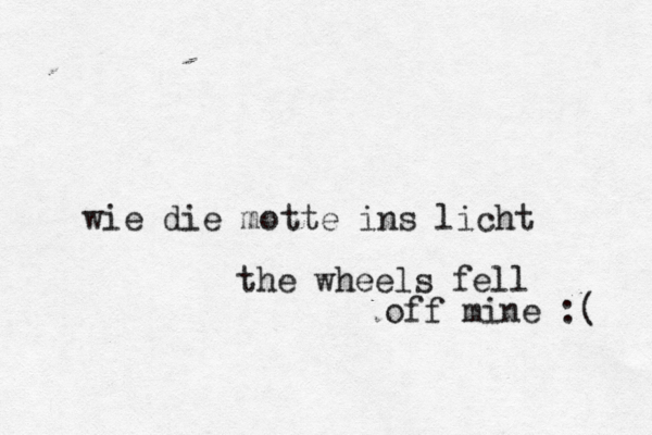 wie die motte ins lich the wheels fell off mine :(