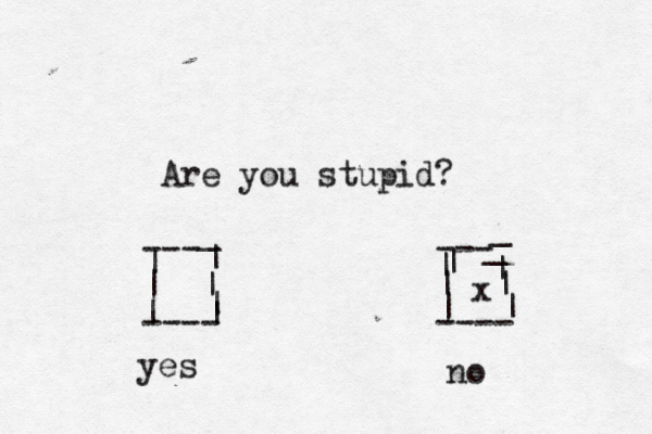 Are you stupid? --- --- | | | | ---- ---- | | | | | _ _ | | | | | _ yes n x