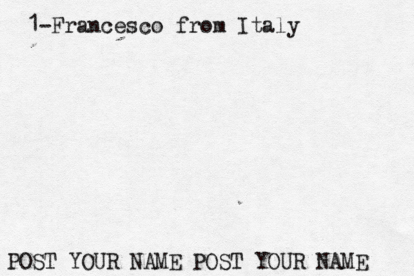 1-Francesco from Italy POST YOUR NAME POST YOUR NAME