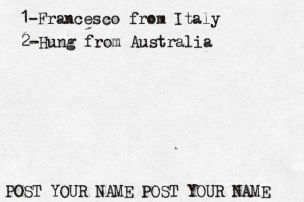 1-Francesco from Italy POST YOUR NAME POST YOUR NAM 2-Hung from Australi