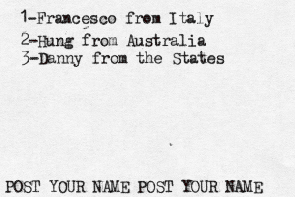 1-Francesco from Italy POST YOUR NAME POST YOUR NAM 2-Hung from Austral 3-Danny from the States
