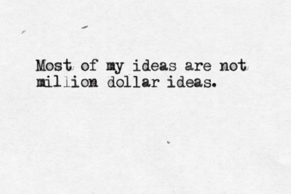 Most of my ideas are not million dollar ideas