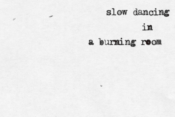 slow dancing in a burning room