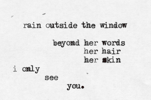 rain outside the window e h w beyond her words her hair her skin n i only see you