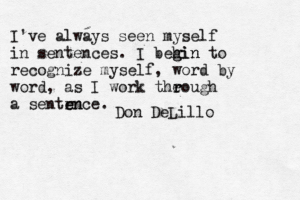 I' ve always seen myself in sentences. I behin g gin to recognize myself, word by word, as I work the r rough a sentrn e ence. Don DeLill