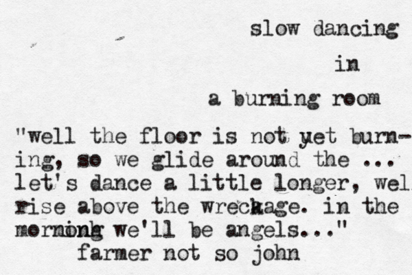 slow dancing in a burning ro "well the floor is not uet y burn- ing, so we glide around the ... let's dance a little longer, well rise above the wreca kage. in the mormonh ning we'll be angels..." farmer not so joh
