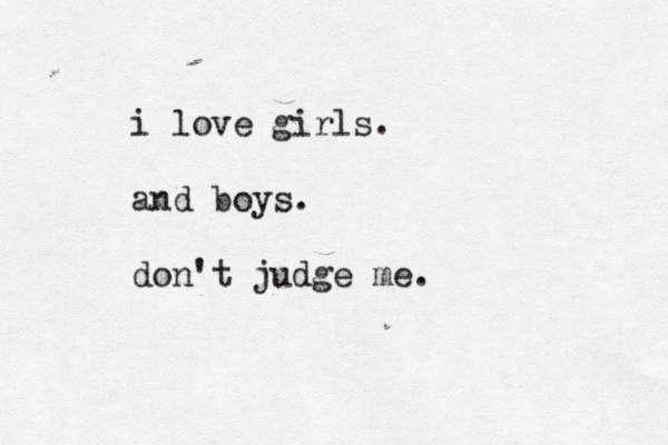 i love girls . and boys . don't judge me 