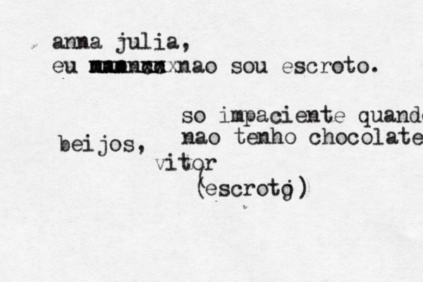 escroto j anna julia, eu mao n m ã nnnnnn xxxxxxx cc nao sou escroto . so impaciente quando nao tenho chocolate beijos, vitor ( ) (