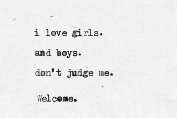 i love girls . and boys . don't judge me Welcome .