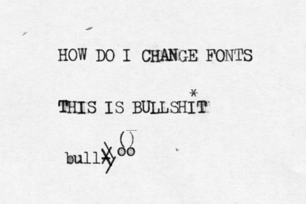 HOW DO I CHANGE FONTS THIS IS BULLSHIT * () oo bull-> \ / / \