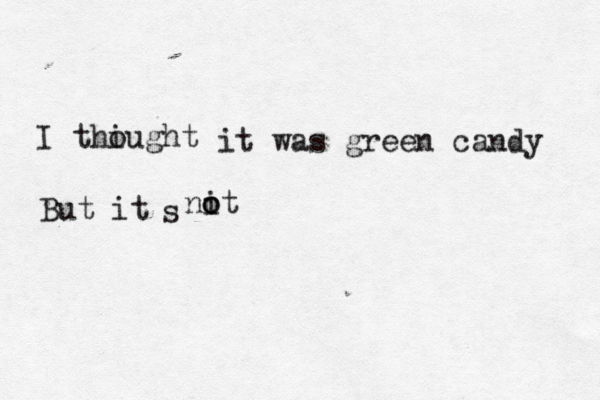 I thiught o it was green candy But it s nit o 