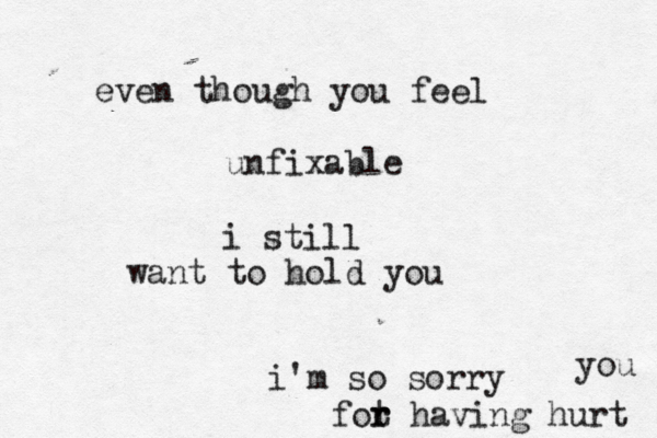 even though you feel unfixable i still want to hold you i'm so sorry fot r r having hurt you