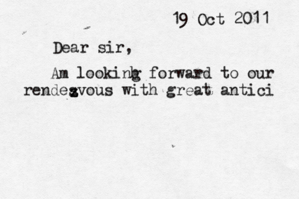 19 Oct 2011 Dear sir, Am lookinh g forward to our rendesvous with great antici z z z