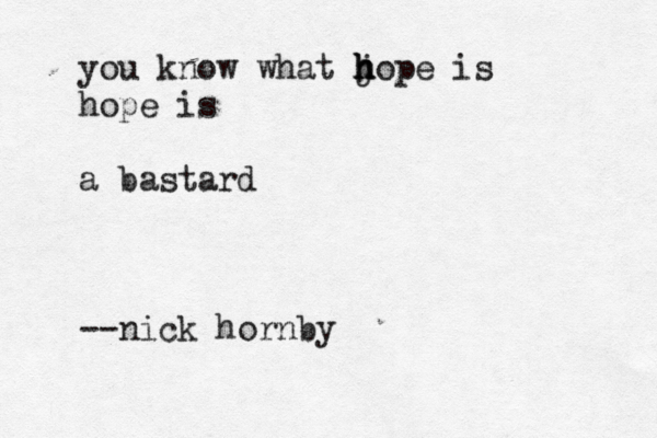 you know what j h h hope is hope is a bastard --nick hornby