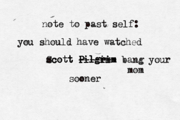note to past self: you should have watched Scott Pilgim rim scott Pilgrim soone ------- bang your mom