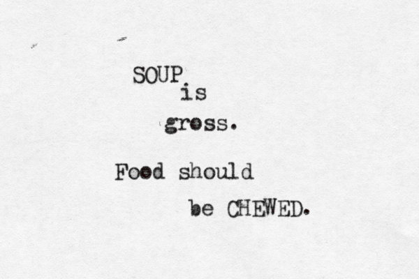 SOUP is gross. Food should be CHEWED
