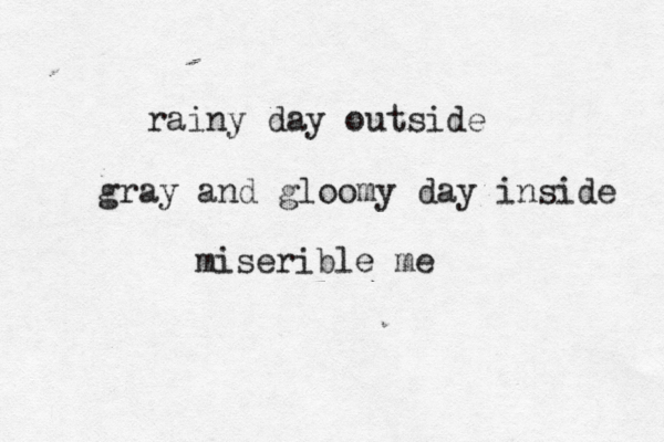 rainy day outside gray and gloomy day inside miserible m